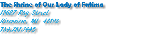 The Shrine of Our Lady of Fatima 18627 Ray Street Riverview, MI 48193 734.281.1445